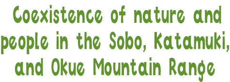 Coexistence of nature and people in the Sobo, Katamuki, and Okue Mountain Range
