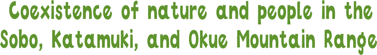 Coexistence of nature and people in the Sobo, Katamuki, and Okue Mountain Range